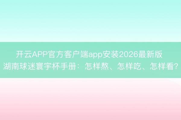 开云APP官方客户端app安装2026最新版 湖南球迷寰宇杯手册：怎样熬、怎样吃、怎样看？