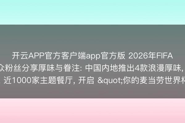 开云APP官方客户端app官方版 2026年FIFA世界杯来到麦当劳， 与民众粉丝分享厚味与眷注: 中国内地推出4款浪漫厚味， 近1000家主题餐厅， 开启 "你的麦当劳世界杯主场" 主题活动