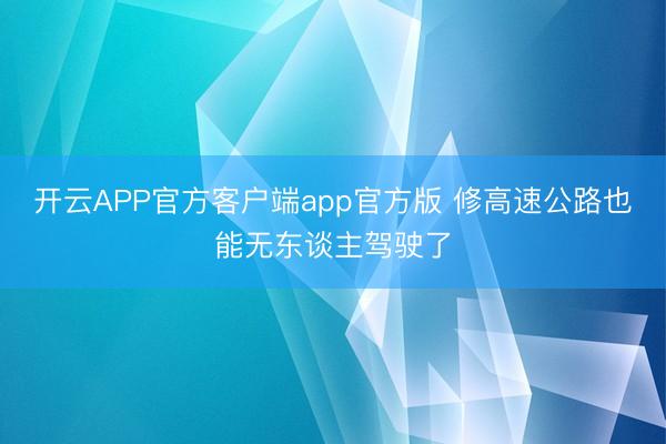 开云APP官方客户端app官方版 修高速公路也能无东谈主驾驶了