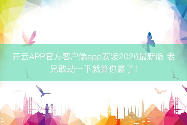 开云APP官方客户端app安装2026最新版 老兄敢动一下就算你赢了!