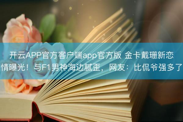 开云APP官方客户端app官方版 金卡戴珊新恋情曝光！与F1男神海边腻歪，网友：比侃爷强多了