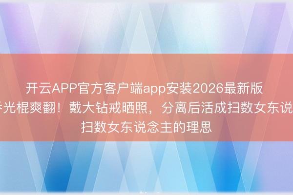 开云APP官方客户端app安装2026最新版 45岁宋慧乔光棍爽翻！戴大钻戒晒照，分离后活成扫数女东说念主的理思