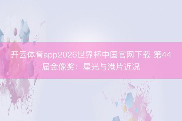 开云体育app2026世界杯中国官网下载 第44届金像奖：星光与港片近况