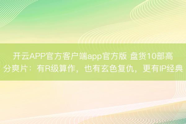 开云APP官方客户端app官方版 盘货10部高分爽片：有R级算作，也有玄色复仇，更有IP经典