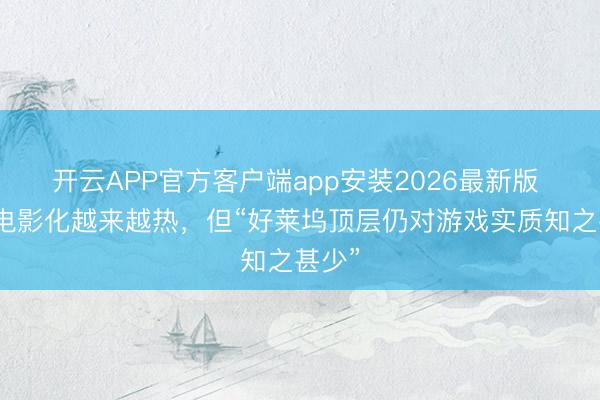 开云APP官方客户端app安装2026最新版 游戏电影化越来越热,但“好莱坞顶层仍对游戏实质知之甚少”