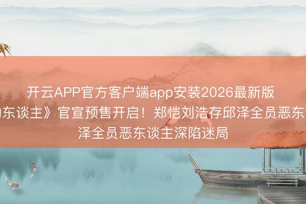 开云APP官方客户端app安装2026最新版 电影《隐匿的东谈主》官宣预售开启！郑恺刘浩存邱泽全员恶东谈主深陷迷局