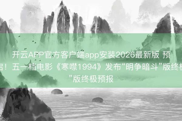 开云APP官方客户端app安装2026最新版 预售开启！五一档电影《寒噤1994》发布“明争暗斗”版终极预报