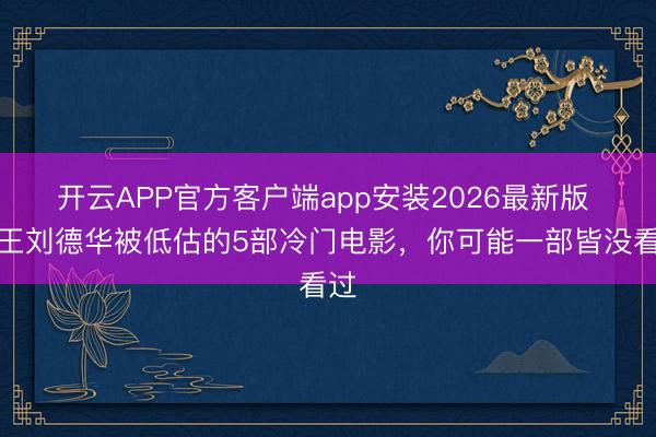 开云APP官方客户端app安装2026最新版 天王刘德华被低估的5部冷门电影,你可能一部皆没看过