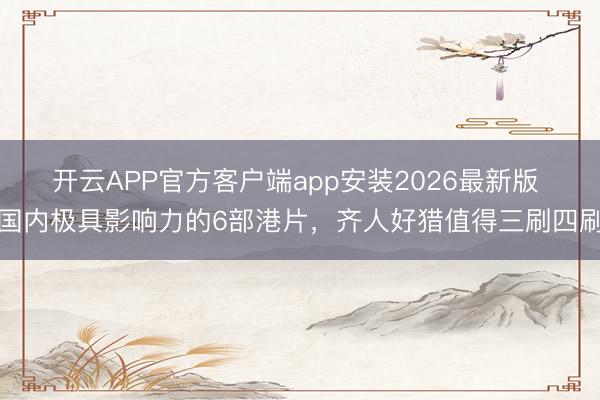 开云APP官方客户端app安装2026最新版 国内极具影响力的6部港片，齐人好猎值得三刷四刷