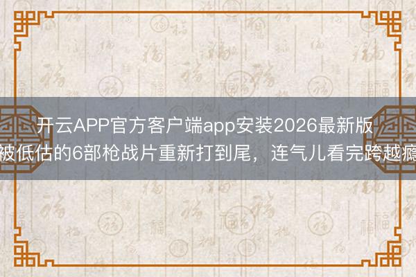 开云APP官方客户端app安装2026最新版 被低估的6部枪战片重新打到尾，连气儿看完跨越瘾