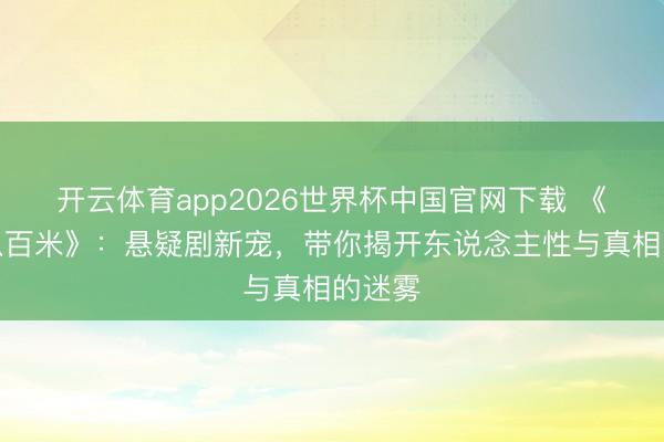 开云体育app2026世界杯中国官网下载 《方圆八百米》：悬疑剧新宠，带你揭开东说念主性与真相的迷雾