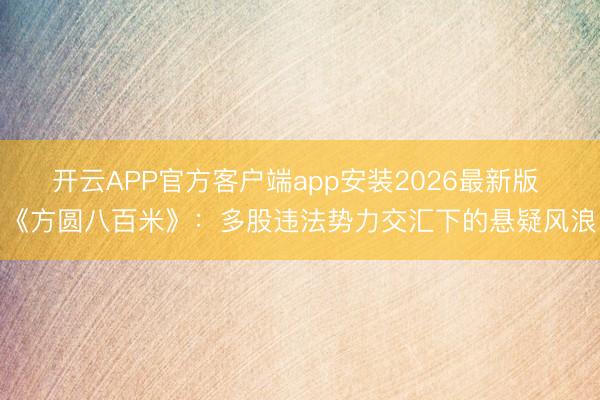 开云APP官方客户端app安装2026最新版 《方圆八百米》：多股违法势力交汇下的悬疑风浪