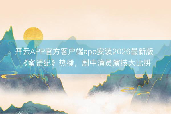开云APP官方客户端app安装2026最新版 《蜜语纪》热播，剧中演员演技大比拼