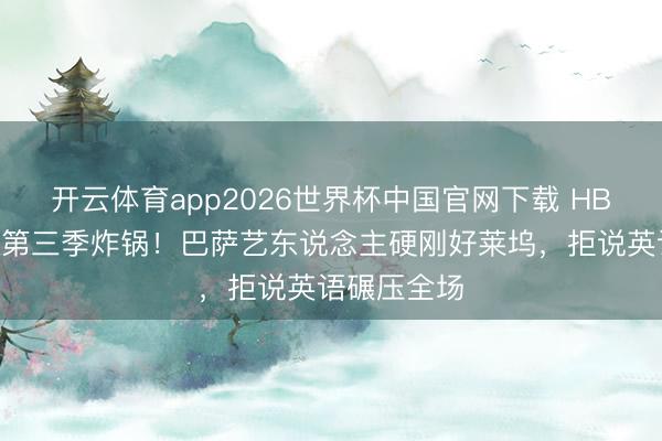 开云体育app2026世界杯中国官网下载 HBO《亢奋》第三季炸锅！巴萨艺东说念主硬刚好莱坞，拒说英语碾压全场