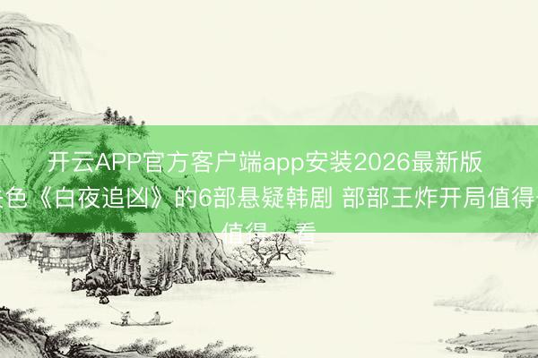 开云APP官方客户端app安装2026最新版 不失色《白夜追凶》的6部悬疑韩剧 部部王炸开局值得一看