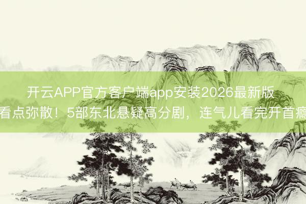 开云APP官方客户端app安装2026最新版 看点弥散!5部东北悬疑高分剧,连气儿看完开首瘾