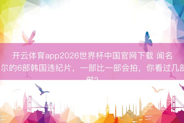 开云体育app2026世界杯中国官网下载 闻名遐尔的6部韩国违纪片,一部比一部会拍,你看过几部?