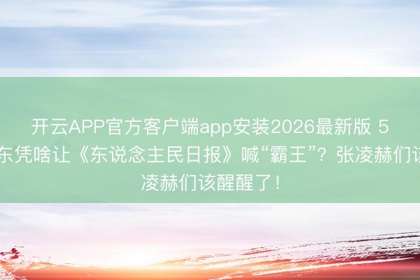 开云APP官方客户端app安装2026最新版 51岁何润东凭啥让《东说念主民日报》喊“霸王”？张凌赫们该醒醒了！