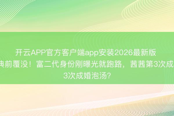 开云APP官方客户端app安装2026最新版 小聪婚典前覆没！富二代身份刚曝光就跑路，茜茜第3次成婚泡汤？