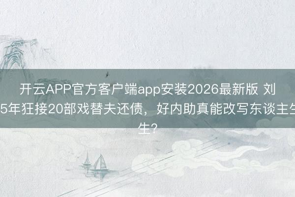 开云APP官方客户端app安装2026最新版 刘涛5年狂接20部戏替夫还债，好内助真能改写东谈主生？
