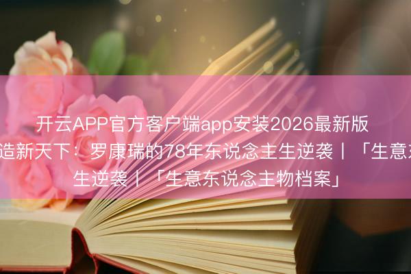 开云APP官方客户端app安装2026最新版 从暗恋港姐到再造新天下：罗康瑞的78年东说念主生逆袭丨「生意东说念主物档案」