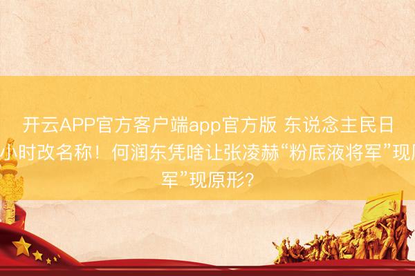 开云APP官方客户端app官方版 东说念主民日报24小时改名称！何润东凭啥让张凌赫“粉底液将军”现原形？