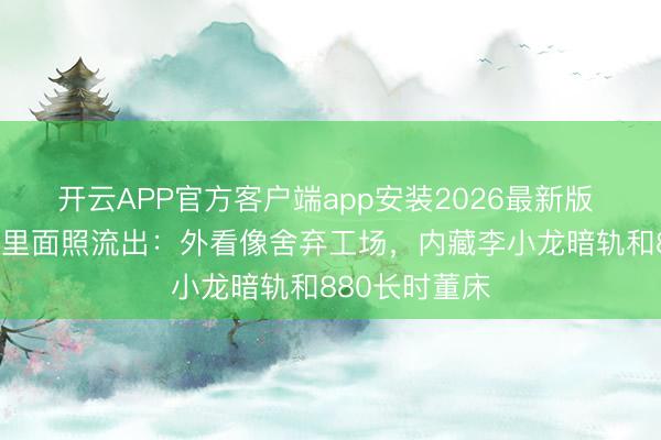 开云APP官方客户端app安装2026最新版 成龙8亿豪宅里面照流出：外看像舍弃工场，内藏李小龙暗轨和880长时董床