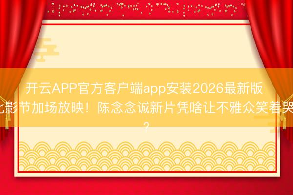开云APP官方客户端app安装2026最新版 北影节加场放映！陈念念诚新片凭啥让不雅众笑着哭？