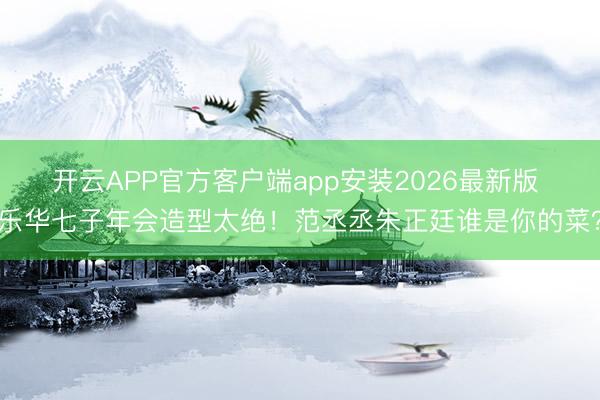开云APP官方客户端app安装2026最新版 乐华七子年会造型太绝！范丞丞朱正廷谁是你的菜？