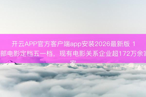 开云APP官方客户端app安装2026最新版 19部电影定档五一档,现有电影关系企业超172万余家