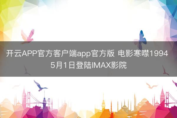 开云APP官方客户端app官方版 电影寒噤1994 5月1日登陆IMAX影院