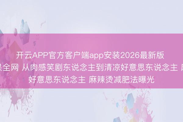 开云APP官方客户端app安装2026最新版 金靖产后瘦身惊呆全网 从肉感笑剧东说念主到清凉好意思东说念主 麻辣烫减肥法曝光