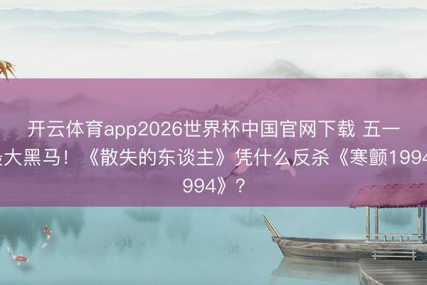 开云体育app2026世界杯中国官网下载 五一档最大黑马！《散失的东谈主》凭什么反杀《寒颤1994》？