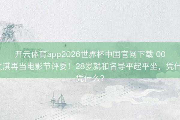 开云体育app2026世界杯中国官网下载 00后文淇再当电影节评委!28岁就和名导平起平坐,凭什么?