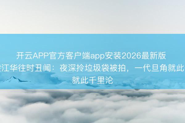 开云APP官方客户端app安装2026最新版 邓萃雯江华往时丑闻：夜深拎垃圾袋被拍，一代旦角就此千里沦