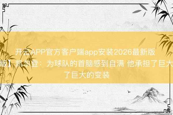 开云APP官方客户端app安装2026最新版 【完好版】凯尔登：为球队的首脑感到自满 他承担了巨大的变装