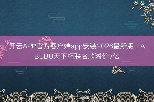 开云APP官方客户端app安装2026最新版 LABUBU天下杯联名款溢价7倍