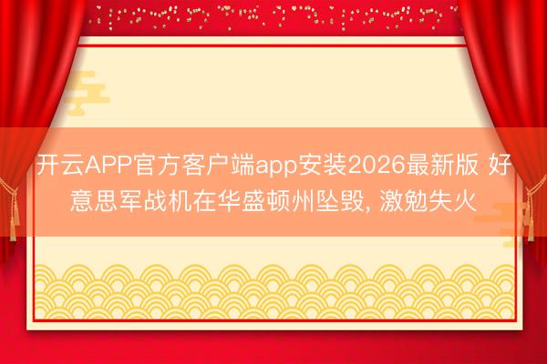 开云APP官方客户端app安装2026最新版 好意思军战机在华盛顿州坠毁， 激勉失火
