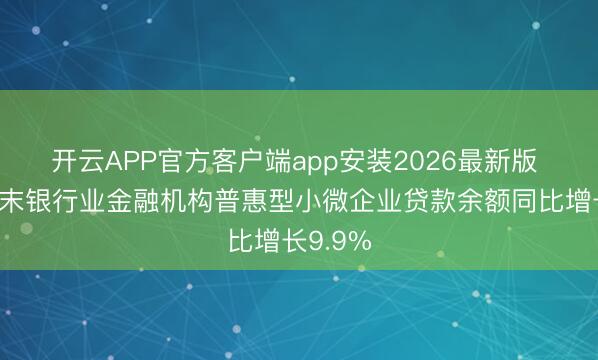 开云APP官方客户端app安装2026最新版 一季度末银行业金融机构普惠型小微企业贷款余额同比增长9.9%