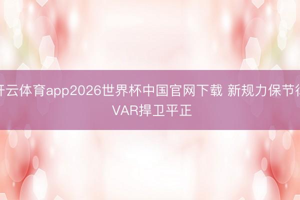 开云体育app2026世界杯中国官网下载 新规力保节律 VAR捍卫平正