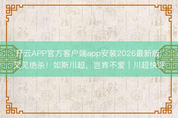 开云APP官方客户端app安装2026最新版 又见绝杀！如斯川超，岂肯不爱｜川超快评