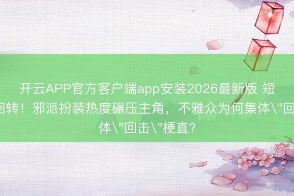 开云APP官方客户端app安装2026最新版 短剧圈炸裂回转！邪派扮装热度碾压主角，不雅众为何集体