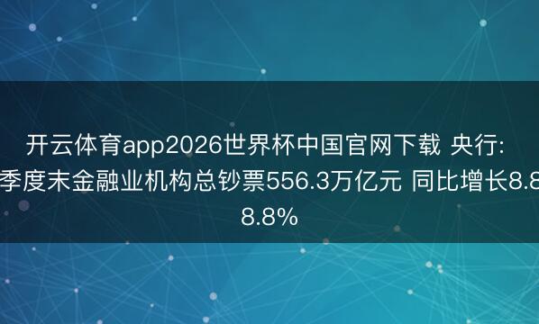 开云体育app2026世界杯中国官网下载 央行: 一季度末金融业机构总钞票556.3万亿元 同比增长8.8%